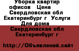 Уборка квартир, офисов › Цена ­ 500 - Свердловская обл., Екатеринбург г. Услуги » Для дома   . Свердловская обл.,Екатеринбург г.